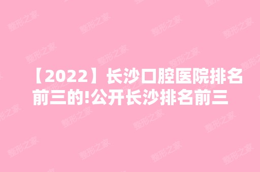 【2024】长沙口腔医院排名前三的!公开长沙排名前三全瓷牙价格！