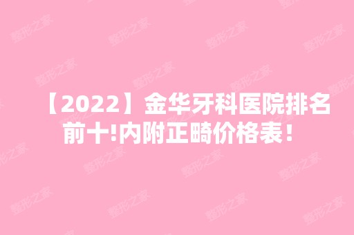 【2024】金华牙科医院排名前十!内附正畸价格表！