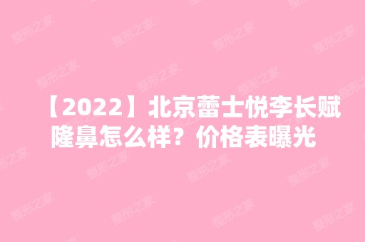 【2024】北京蕾士悦李长赋隆鼻怎么样？价格表曝光