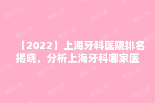 【2024】上海牙科医院排名揭晓，分析上海牙科哪家医院好又便宜?