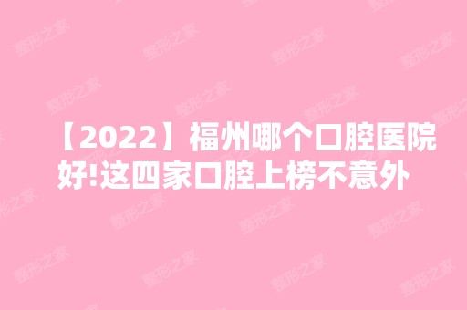 【2024】福州哪个口腔医院好!这四家口腔上榜不意外值得一看