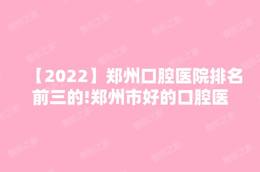 【2024】郑州口腔医院排名前三的!郑州市好的口腔医院全部在这！