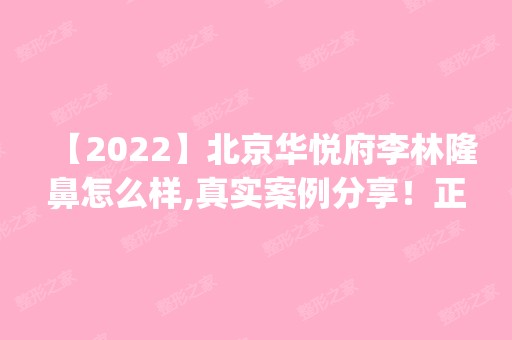 【2024】北京华悦府李林隆鼻怎么样,真实案例分享！正版2024价格(价目表)全部上新~