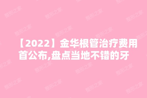 【2024】金华根管治疗费用首公布,盘点当地不错的牙科医院和价格