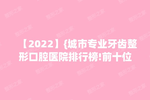 【2024】{城市专业牙齿整形口腔医院排行榜!前十位医院实力和价格都适合