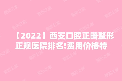 【2024】西安口腔正畸整形正规医院排名!费用价格特色优势均在内