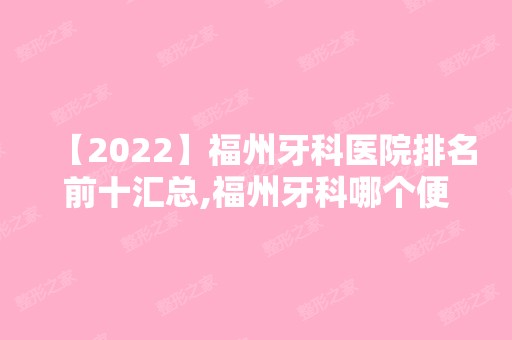 【2024】福州牙科医院排名前十汇总,福州牙科哪个便宜又好性价比高!