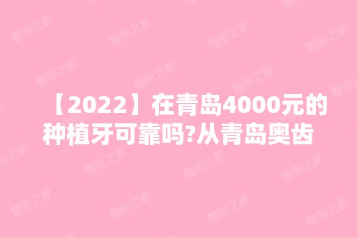 【2024】在青岛4000元的种植牙可靠吗?从青岛奥齿泰口腔价格具体来看