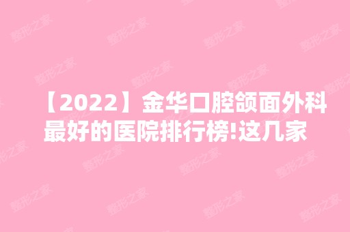 【2024】金华口腔颌面外科比较好的医院排行榜!这几家牙科新进综合性价比排名榜