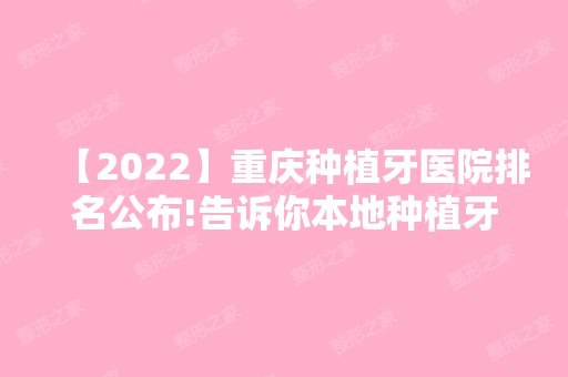 【2024】重庆种植牙医院排名公布!告诉你本地种植牙哪家牙科医院好?