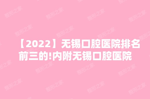 【2024】无锡口腔医院排名前三的!内附无锡口腔医院收费标准！