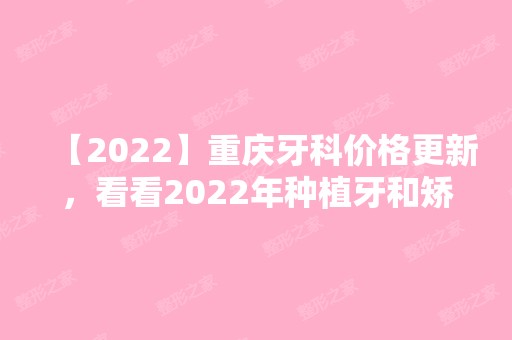 【2024】重庆牙科价格更新，看看2024年种植牙和矫正多少钱！