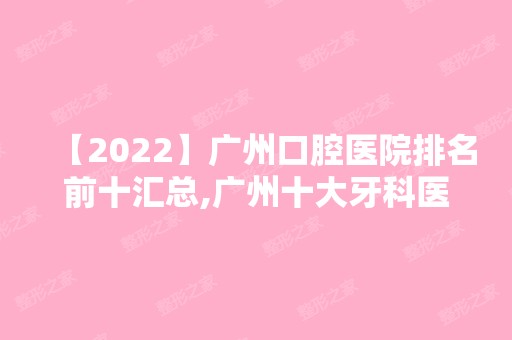 【2024】广州口腔医院排名前十汇总,广州十大牙科医院排行榜单分享!