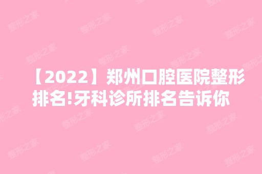 【2024】郑州口腔医院整形排名!牙科诊所排名告诉你看牙就找它