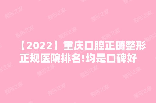 【2024】重庆口腔正畸整形正规医院排名!均是口碑好的口腔医院！