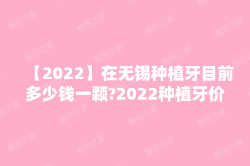 【2024】在无锡种植牙目前多少钱一颗?2024种植牙价格表揭秘收费标准