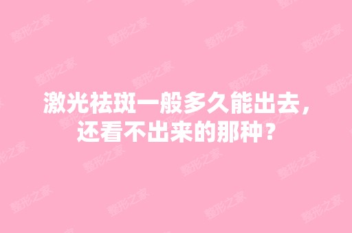 激光祛斑一般多久能出去，还看不出来的那种？