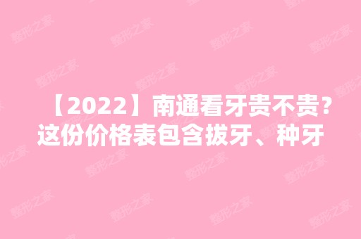 【2024】南通看牙贵不贵？这份价格表包含拔牙、种牙、矫正等！