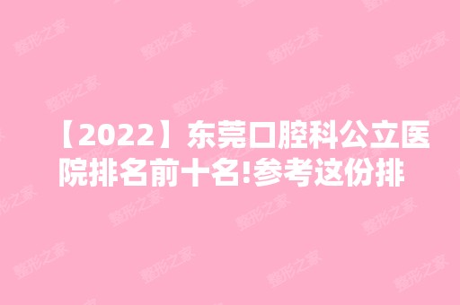 【2024】东莞口腔科公立医院排名前十名!参考这份排名前三价格！