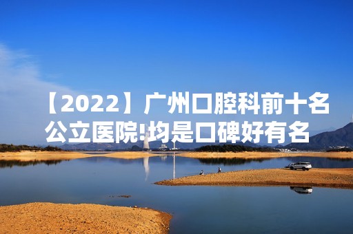 【2024】广州口腔科前十名公立医院!均是口碑好有名的牙科医院!