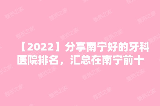 【2024】分享南宁好的牙科医院排名，汇总在南宁前十靠谱口腔医院