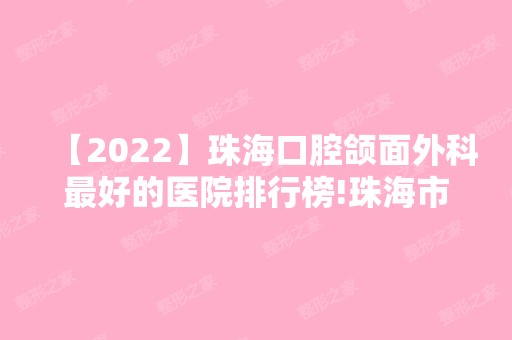 【2024】珠海口腔颌面外科比较好的医院排行榜!珠海市好的口腔医院全部在这！