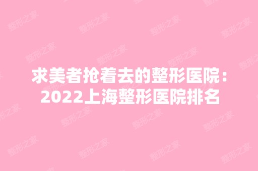 求美者抢着去的整形医院：2024上海整形医院排名