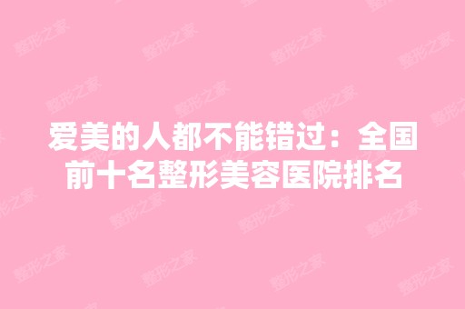 爱美的人都不能错过：全国前十名整形美容医院排名