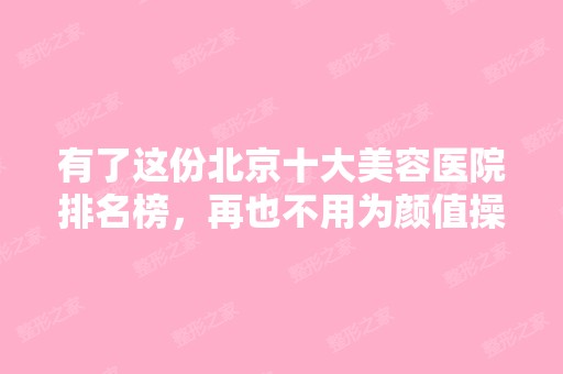 有了这份北京十大美容医院排名榜，再也不用为颜值操心