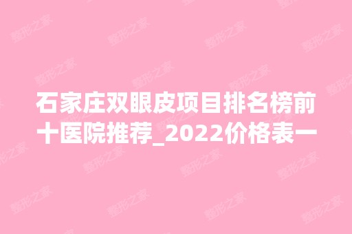 石家庄双眼皮项目排名榜前十医院推荐_2024价格表一览~