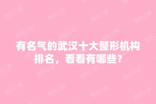 有名气的武汉十大整形机构排名，看看有哪些？