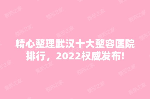 精心整理武汉十大整容医院排行，2024权威发布!