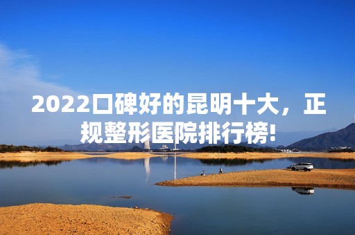 2024口碑好的昆明十大，正规整形医院!