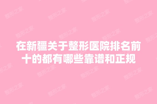 在新疆关于整形医院排名前十的都有哪些靠谱和正规