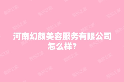 河南幻颜美容服务有限公司怎么样？