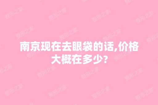 南京现在去眼袋的话,价格大概在多少?