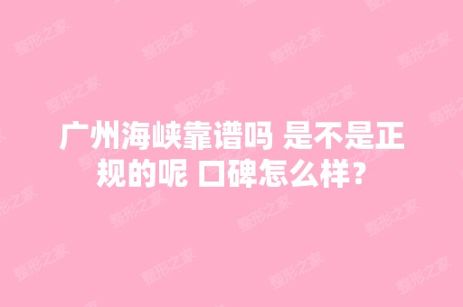 广州海峡靠谱吗 是不是正规的呢 口碑怎么样？