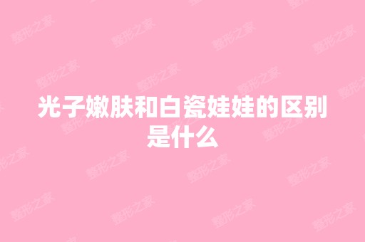 光子嫩肤和白瓷娃娃的区别是什么