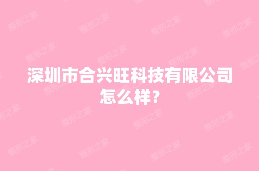 深圳市合兴旺科技有限公司怎么样？