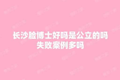 长沙脸博士好吗是公立的吗失败案例多吗