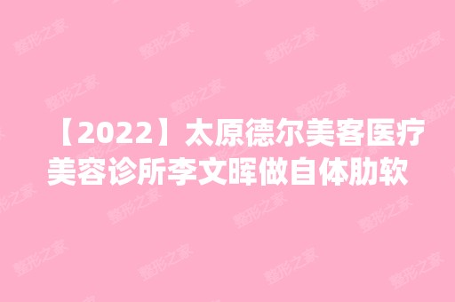 【2024】太原德尔美客医疗美容诊所李文晖做自体肋软骨隆鼻怎么样？附医生简介|自体