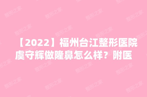 【2024】福州台江整形医院虞守辉做隆鼻怎么样？附医生简介|隆鼻案例及价格表