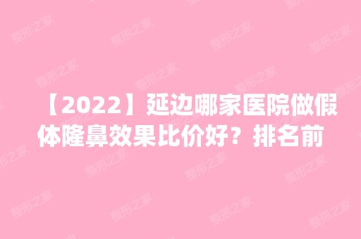 【2024】延边哪家医院做假体隆鼻效果比价好？排名前五口碑医院盘点_吕艳霞、延吉高