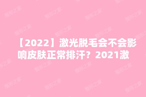 【2024】激光脱毛会不会影响皮肤正常排汗？2024激光脱毛价格表奉上，实在是太划算！