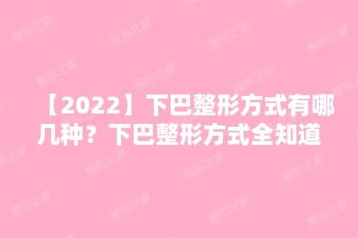 【2024】下巴整形方式有哪几种？下巴整形方式全知道！