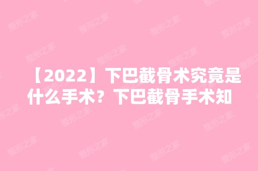 【2024】下巴截骨术究竟是什么手术？下巴截骨手术知识全知道！