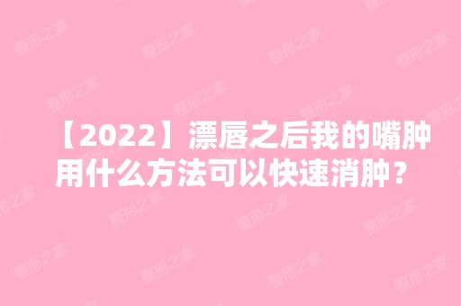 【2024】漂唇之后我的嘴肿用什么方法可以快速消肿？结痂后漂唇皲裂处理办法分享