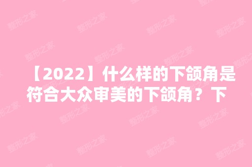 【2024】什么样的下颌角是符合大众审美的下颌角？下颌角手术恢复期分享