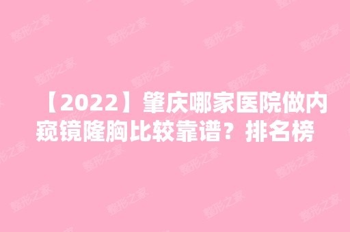 【2024】肇庆哪家医院做内窥镜隆胸比较靠谱？排名榜整理5位医院大咖!肇庆市第一人民