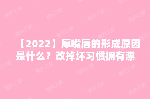 【2024】厚嘴唇的形成原因是什么？改掉坏习惯拥有漂亮唇形